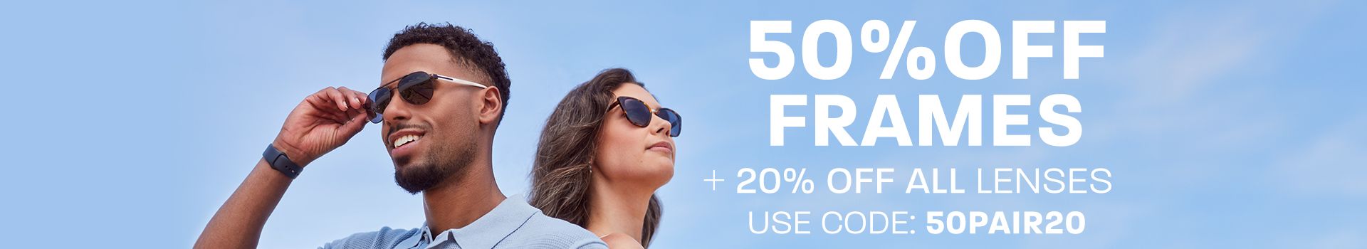 50% off frames + 20% off all lenses - use code: 50PAIR20