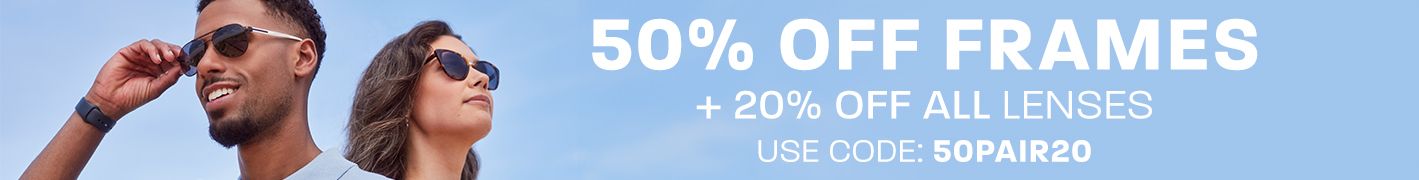 50% off frames + 20% off all lenses - use code: 50PAIR20