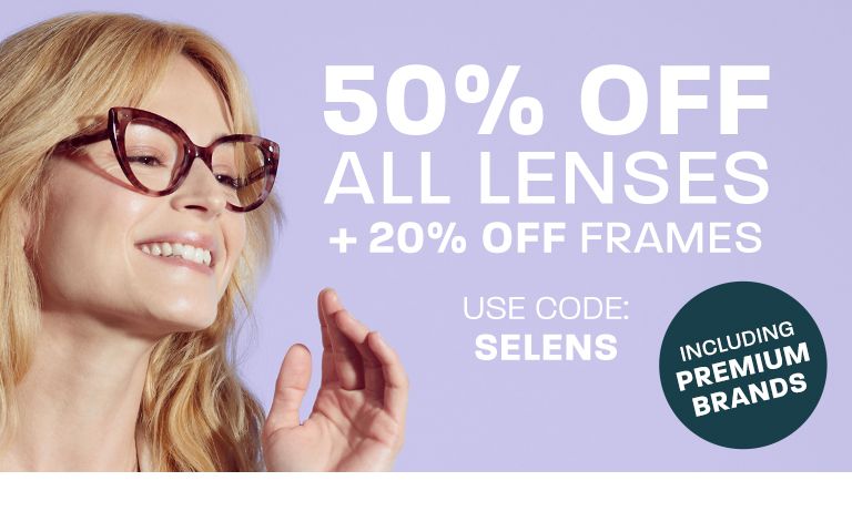 50% off all lenses + 20% off frames (including Premium brands) - use code: SELENS