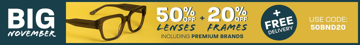 Big November: 50% off lenses + 20% off frames (including Premium brands) + free delivery - use code 50BND20