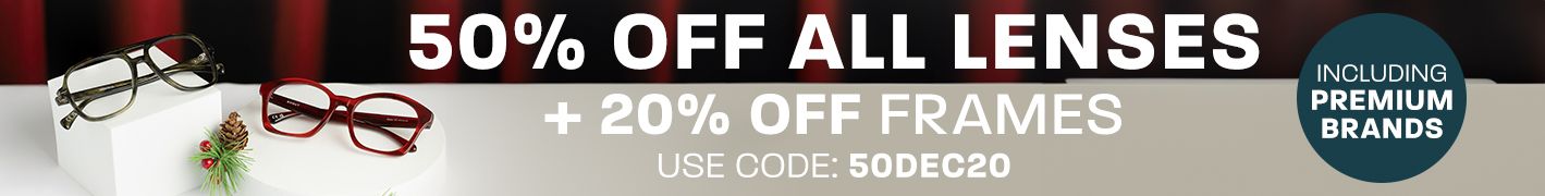 50% off all lenses + 20% off frames (including Premium brands) - use code: 50DEC20