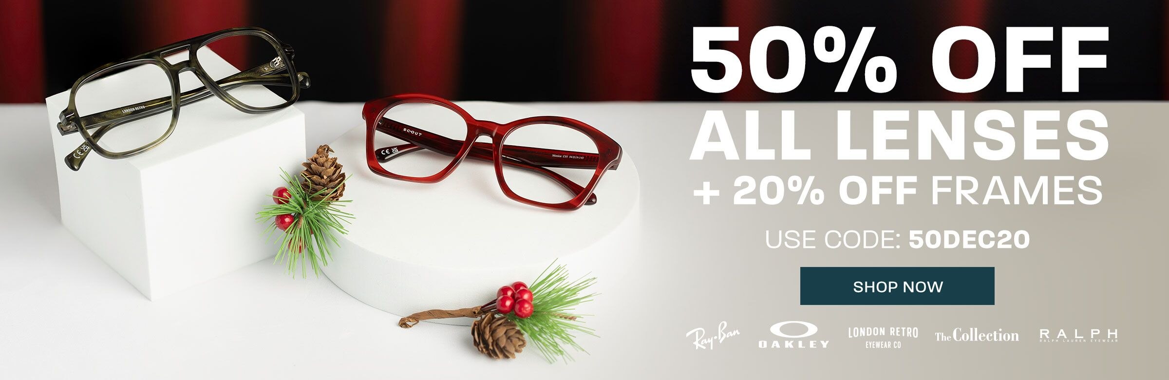 50% off all lenses + 20% off frames (includes Ray-Ban, Oakley, London Retro, The Collection and Ralph) - use code 50DEC20