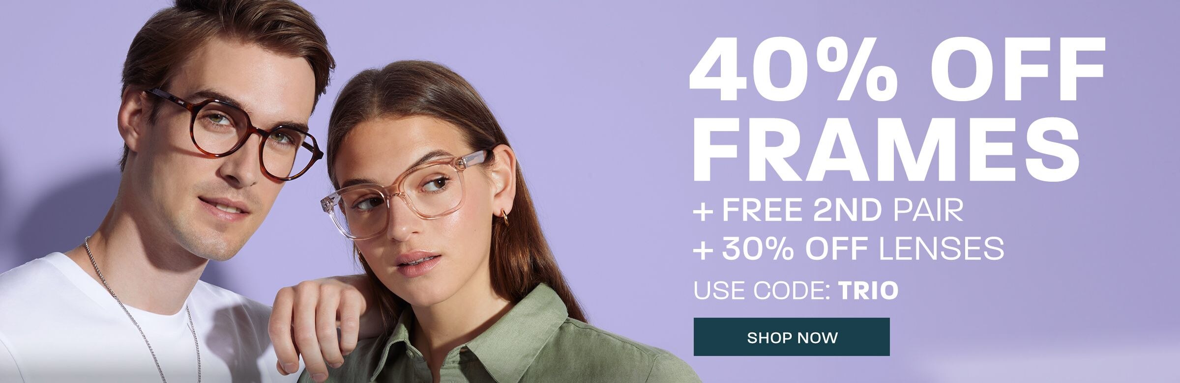 3 in 1: 40% off frames + free 2nd pair + 30% off lenses - use code: TRIO