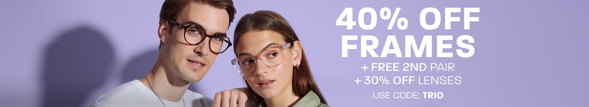 3 in 1: 40% off frames + free 2nd pair + 30% off lenses - use code: TRIO