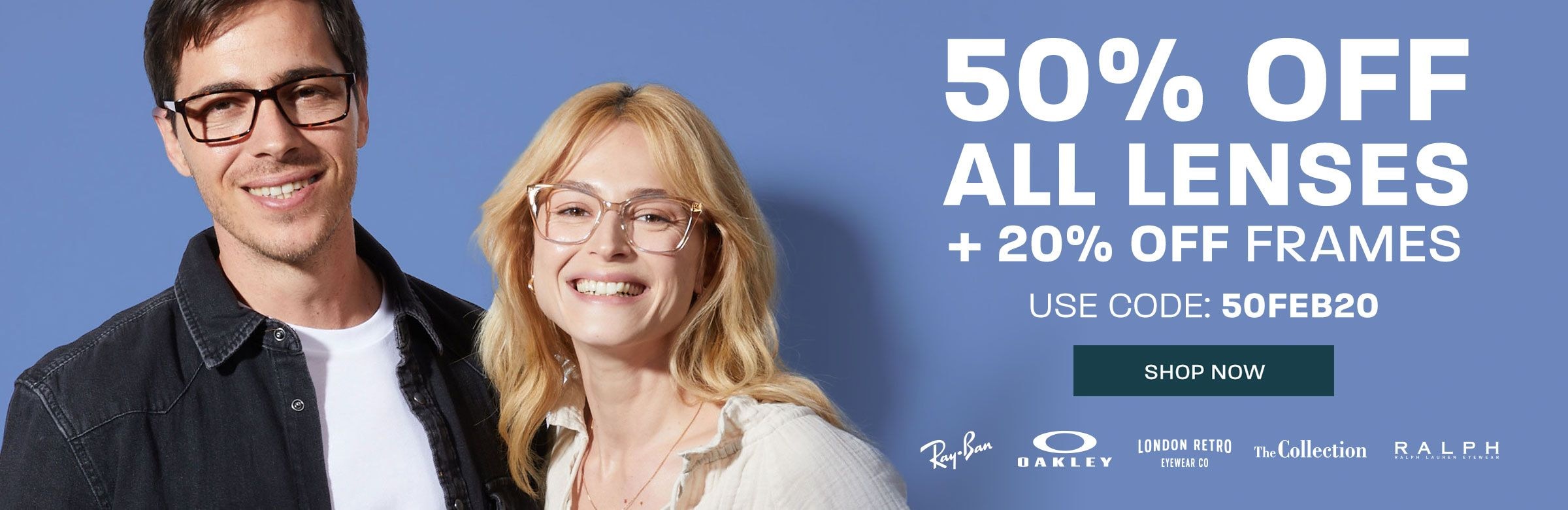 50% off all lenses + 20% off frames (includes Ray-Ban, Oakley, London Retro, The Collection and Ralph) - use code 50FEB20