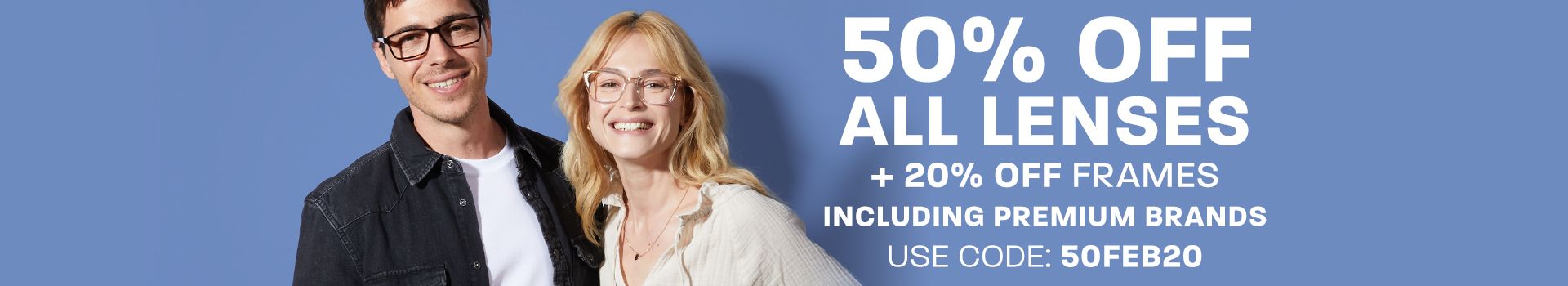 50% off all lenses + 20% off frames (including premium brands) - use code 50FEB20