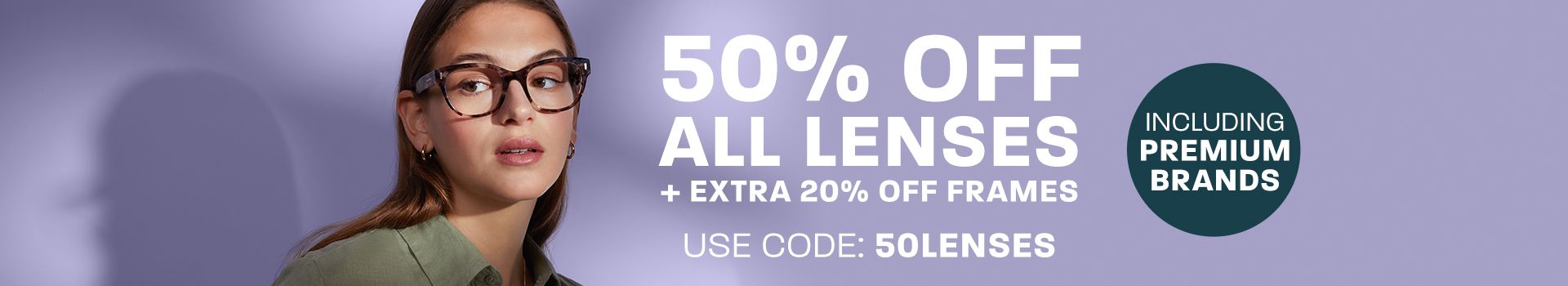 50% off all lenses + extra 20% off frames (including premium brands) - use code 50LENSES