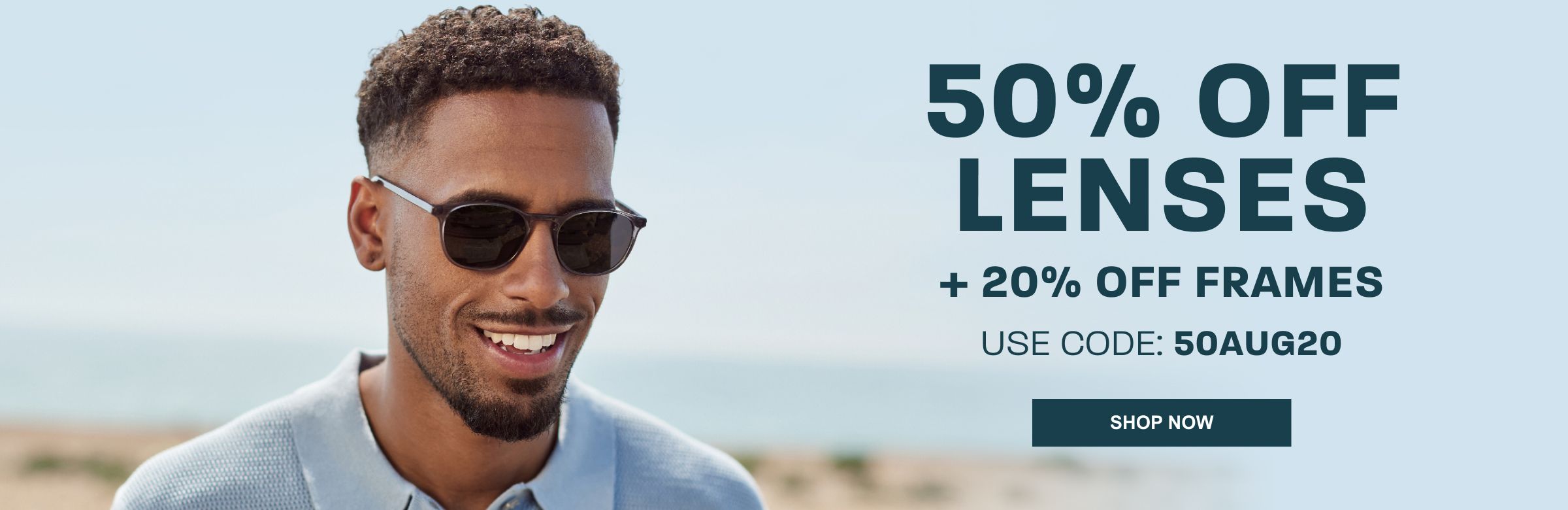 50% off lenses + 20% off frames - use code: 50AUG20 - shop now