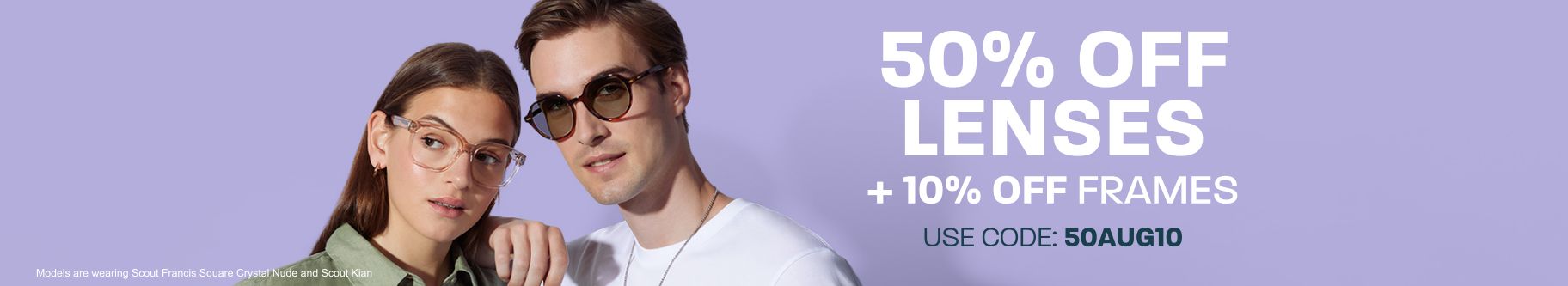 50% off lenses + 10% off frames - use code: 50AUG10