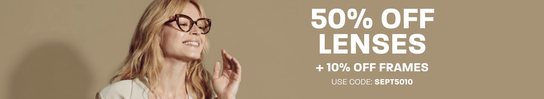 50% off lenses + 10% off frames - use code: SEPT5010