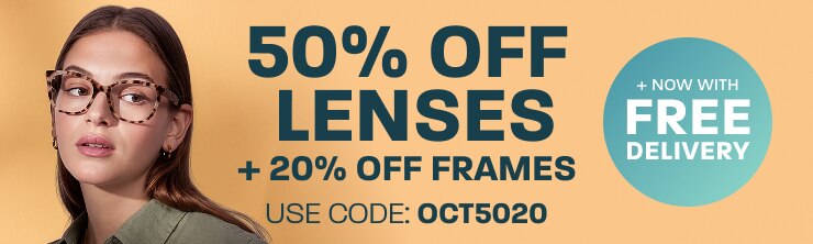 50% off lenses + 20% off frames + now with free delivery - use code: OCT5020