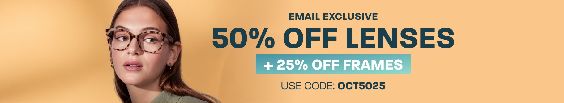Email exclusive: 50% off lenses + 25% off frames - use code: OCT5025