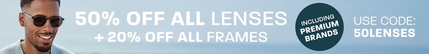 50% off all lenses + 20% off all frames (including Premium brands) - use code: 50LENSES