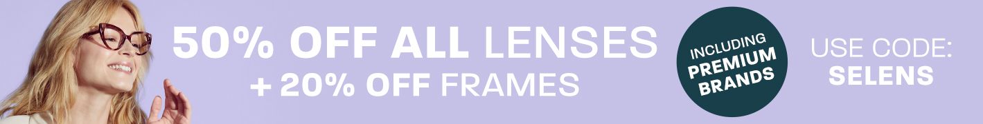 50% off all lenses + 20% off frames (including Premium brands) - use code: SELENS