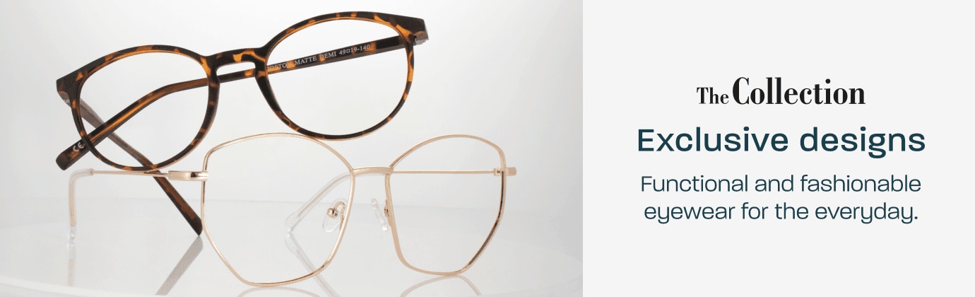The Collection - exclusive designs. Functional and fashionable eyewear for the everyday.