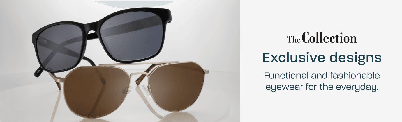 The Collection - exclusive designs. Functional and fashionable eyewear for the everyday.