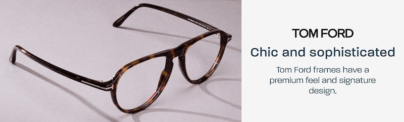 Tom Ford - chic and sophisticated. Tom Ford frames have a premium feel and signature design.