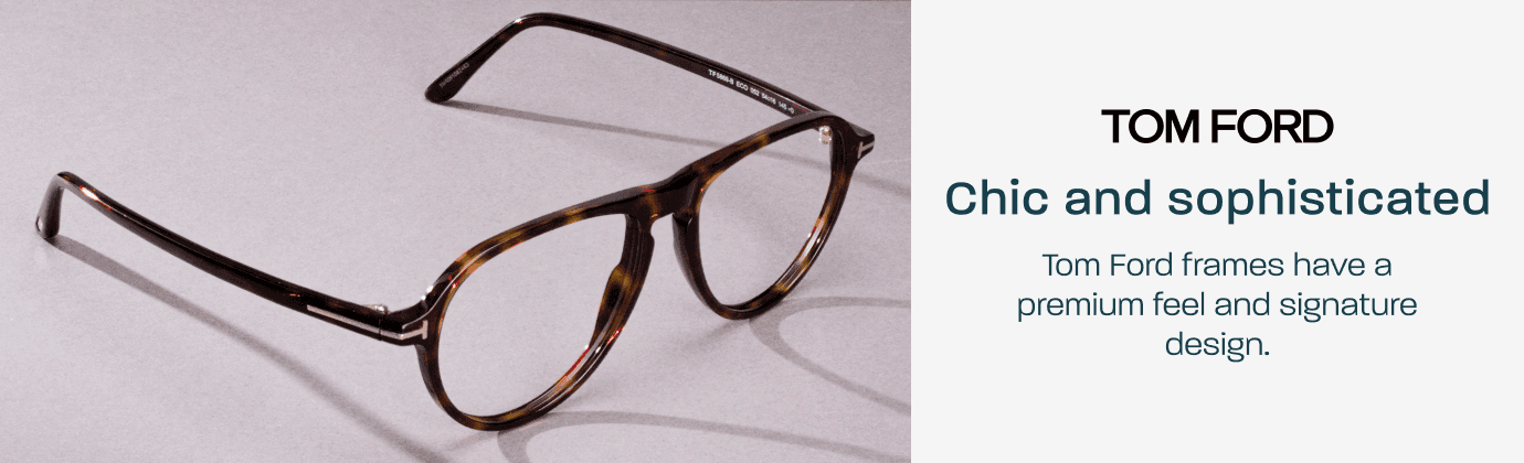 Tom Ford - chic and sophisticated. Tom Ford frames have a premium feel and signature design.