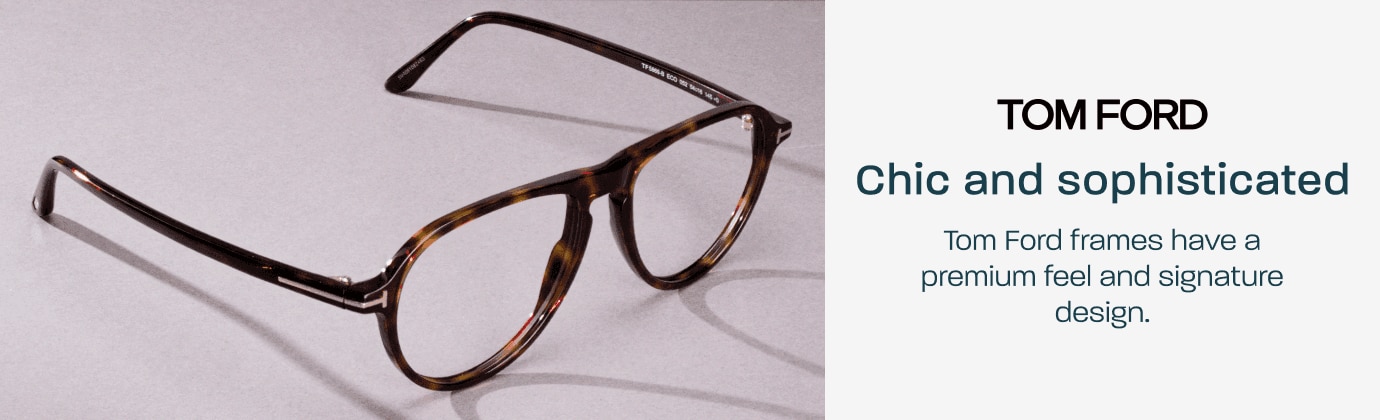 Tom Ford - chic and sophisticated. Tom Ford frames have a premium feel and signature design.