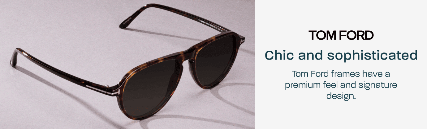 Tom Ford - chic and sophisticated. Tom Ford frames have a premium feel and signature design.