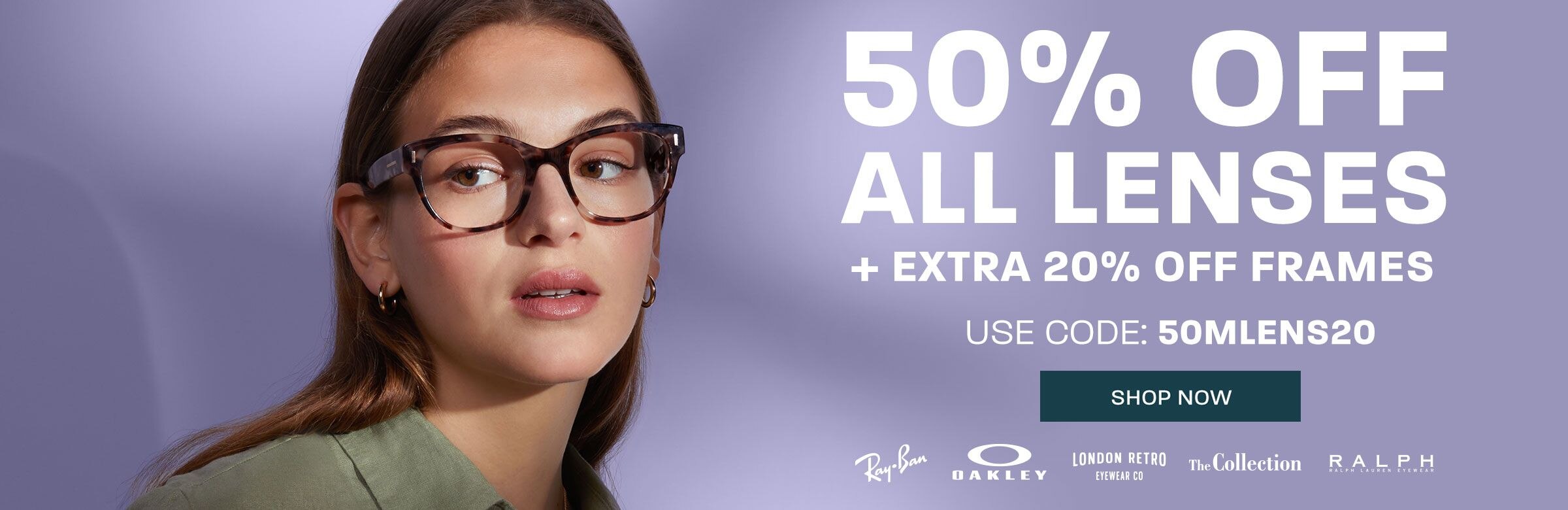 50% off all lenses + extra 20% off frames (includes Ray-Ban, Oakley, London Retro, The Collection and Ralph) - use code 50MLENS20