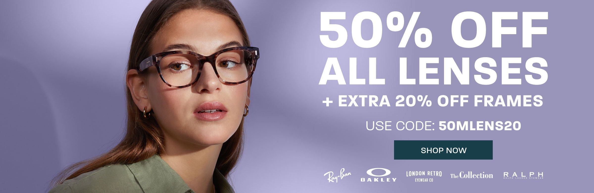 50% off all lenses + extra 20% off frames (includes Ray-Ban, Oakley, London Retro, The Collection and Ralph) - use code 50MLENS20